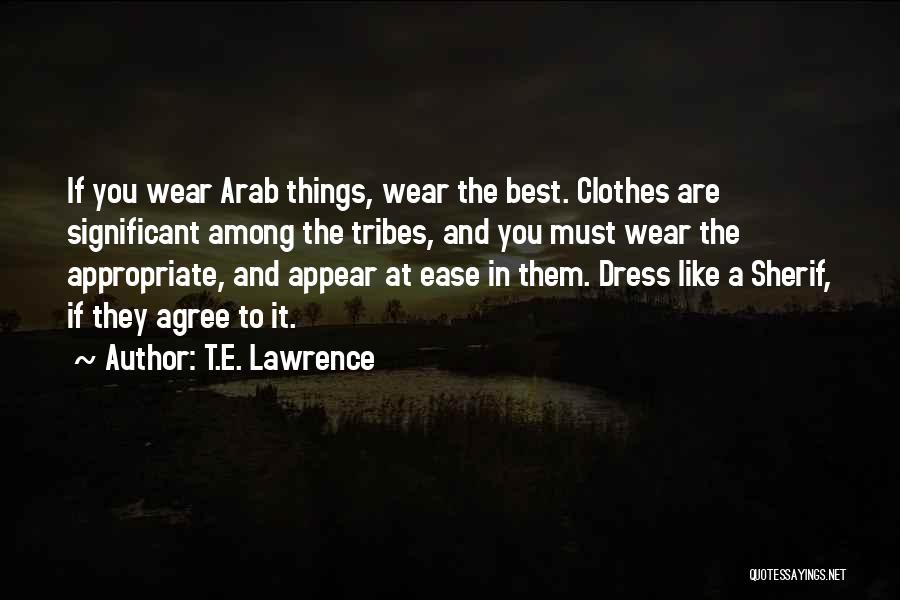 T.E. Lawrence Quotes: If You Wear Arab Things, Wear The Best. Clothes Are Significant Among The Tribes, And You Must Wear The Appropriate,