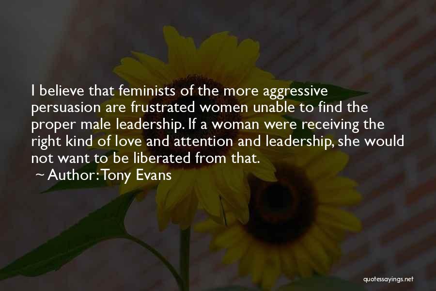 Tony Evans Quotes: I Believe That Feminists Of The More Aggressive Persuasion Are Frustrated Women Unable To Find The Proper Male Leadership. If