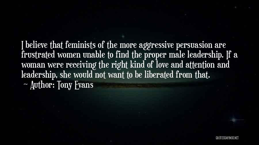 Tony Evans Quotes: I Believe That Feminists Of The More Aggressive Persuasion Are Frustrated Women Unable To Find The Proper Male Leadership. If