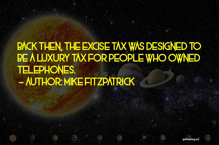 Mike Fitzpatrick Quotes: Back Then, The Excise Tax Was Designed To Be A Luxury Tax For People Who Owned Telephones.