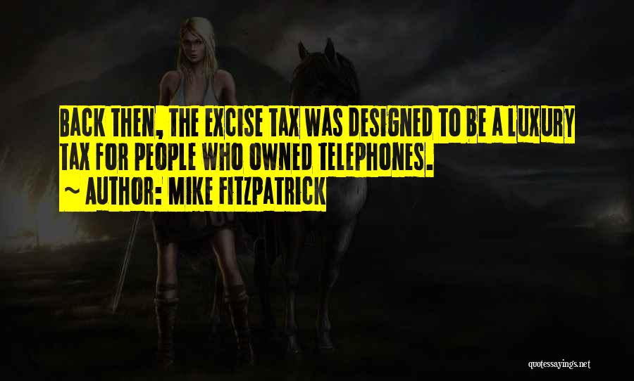 Mike Fitzpatrick Quotes: Back Then, The Excise Tax Was Designed To Be A Luxury Tax For People Who Owned Telephones.
