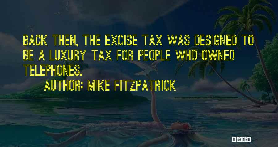 Mike Fitzpatrick Quotes: Back Then, The Excise Tax Was Designed To Be A Luxury Tax For People Who Owned Telephones.