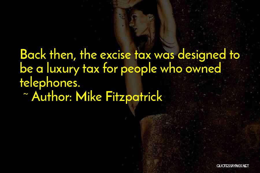 Mike Fitzpatrick Quotes: Back Then, The Excise Tax Was Designed To Be A Luxury Tax For People Who Owned Telephones.