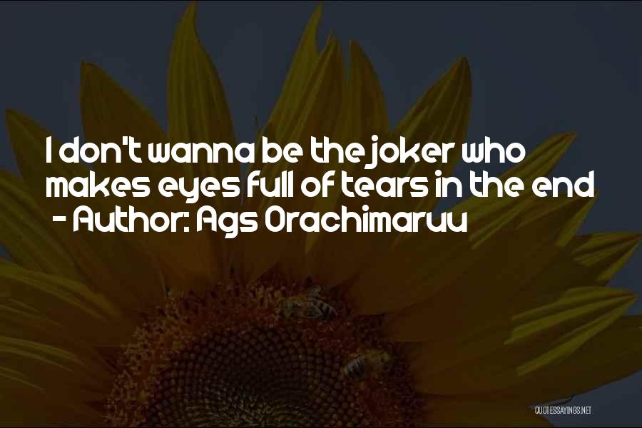 Ags Orachimaruu Quotes: I Don't Wanna Be The Joker Who Makes Eyes Full Of Tears In The End