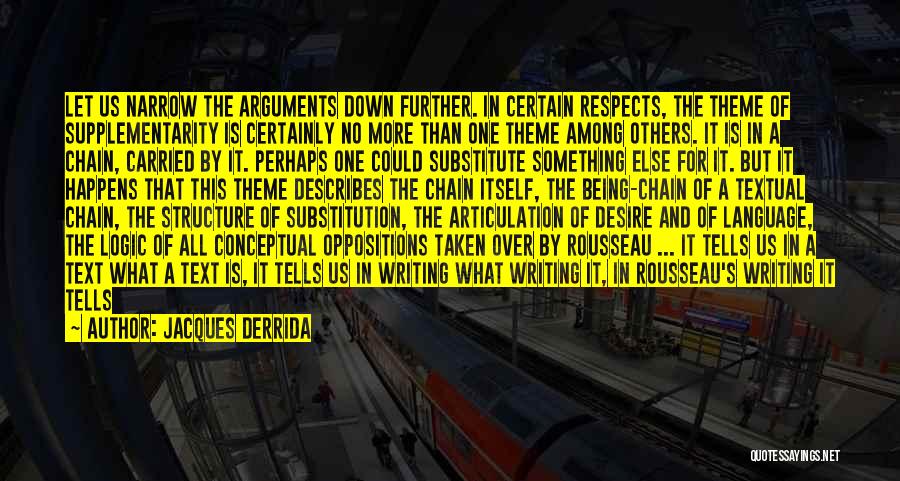 Jacques Derrida Quotes: Let Us Narrow The Arguments Down Further. In Certain Respects, The Theme Of Supplementarity Is Certainly No More Than One