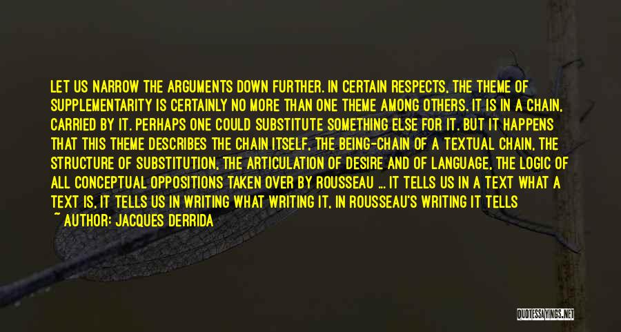 Jacques Derrida Quotes: Let Us Narrow The Arguments Down Further. In Certain Respects, The Theme Of Supplementarity Is Certainly No More Than One