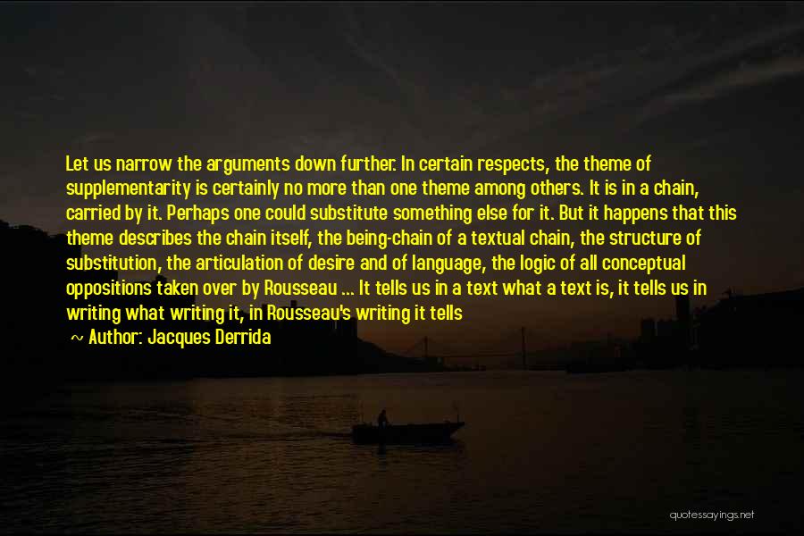 Jacques Derrida Quotes: Let Us Narrow The Arguments Down Further. In Certain Respects, The Theme Of Supplementarity Is Certainly No More Than One