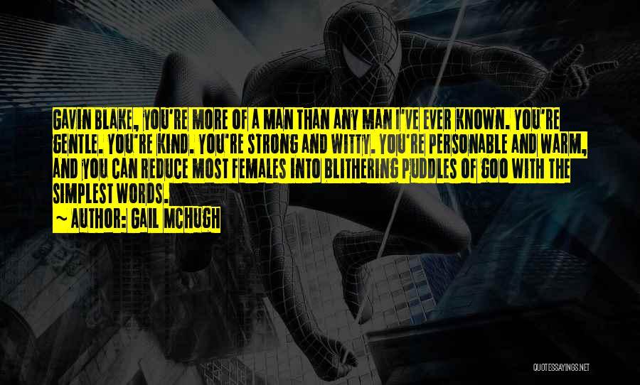 Gail McHugh Quotes: Gavin Blake, You're More Of A Man Than Any Man I've Ever Known. You're Gentle. You're Kind. You're Strong And