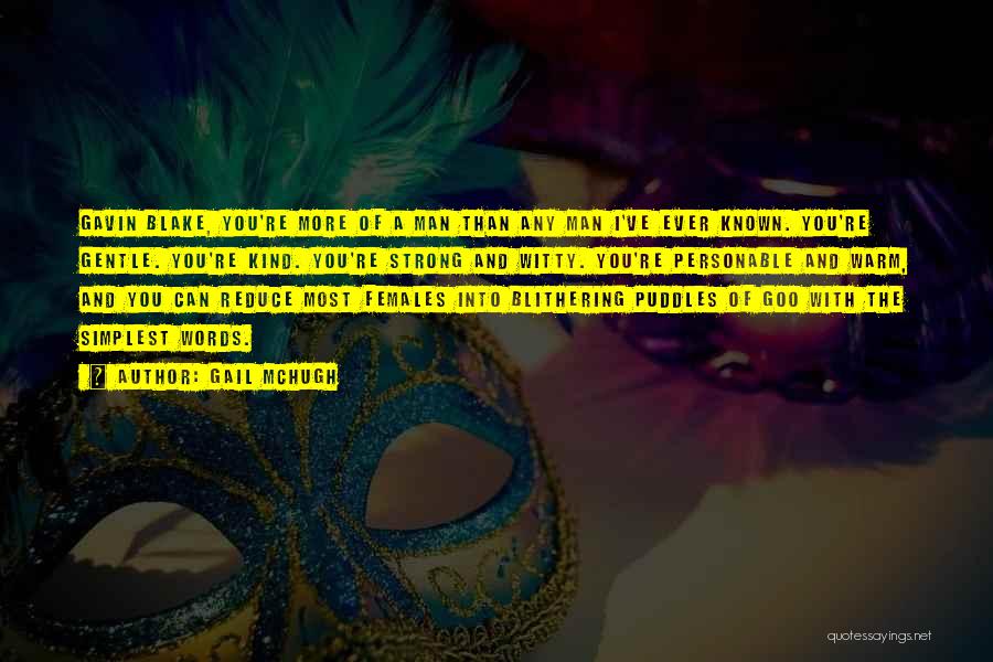Gail McHugh Quotes: Gavin Blake, You're More Of A Man Than Any Man I've Ever Known. You're Gentle. You're Kind. You're Strong And