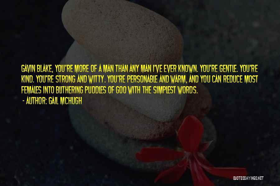 Gail McHugh Quotes: Gavin Blake, You're More Of A Man Than Any Man I've Ever Known. You're Gentle. You're Kind. You're Strong And