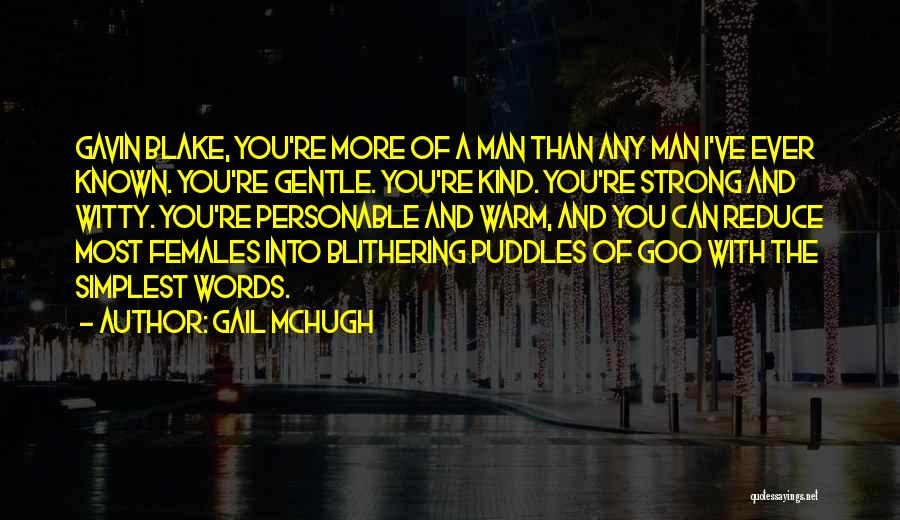 Gail McHugh Quotes: Gavin Blake, You're More Of A Man Than Any Man I've Ever Known. You're Gentle. You're Kind. You're Strong And