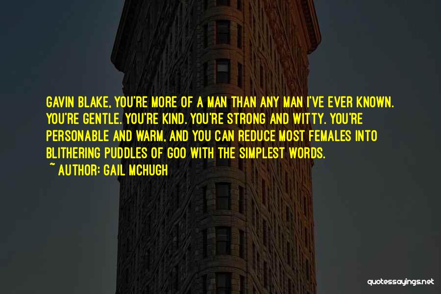 Gail McHugh Quotes: Gavin Blake, You're More Of A Man Than Any Man I've Ever Known. You're Gentle. You're Kind. You're Strong And