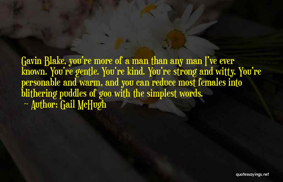 Gail McHugh Quotes: Gavin Blake, You're More Of A Man Than Any Man I've Ever Known. You're Gentle. You're Kind. You're Strong And