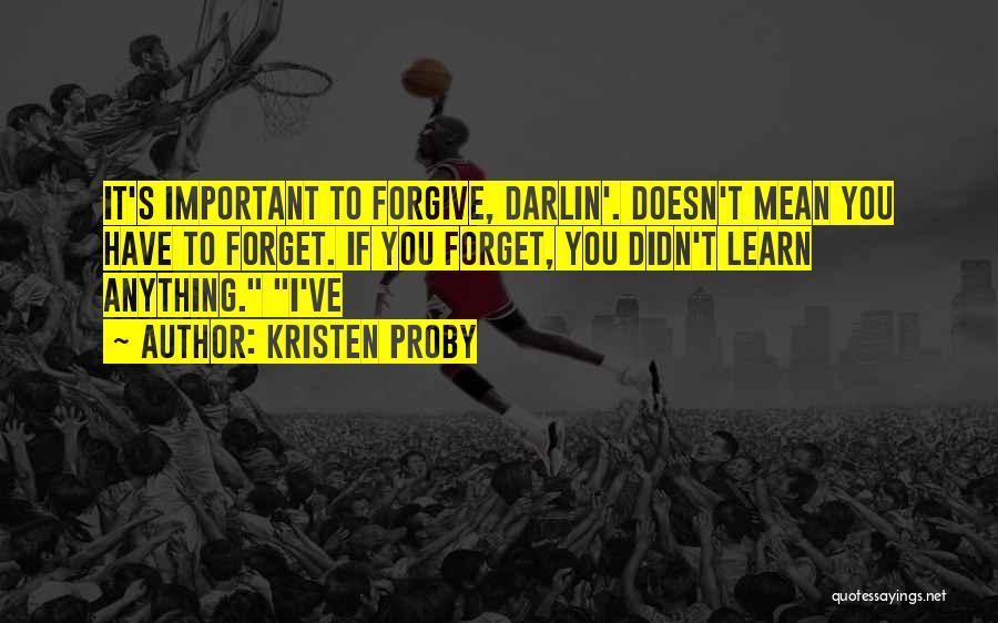 Kristen Proby Quotes: It's Important To Forgive, Darlin'. Doesn't Mean You Have To Forget. If You Forget, You Didn't Learn Anything. I've