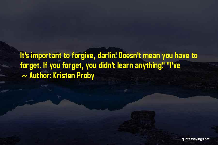 Kristen Proby Quotes: It's Important To Forgive, Darlin'. Doesn't Mean You Have To Forget. If You Forget, You Didn't Learn Anything. I've