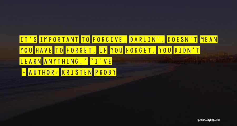 Kristen Proby Quotes: It's Important To Forgive, Darlin'. Doesn't Mean You Have To Forget. If You Forget, You Didn't Learn Anything. I've