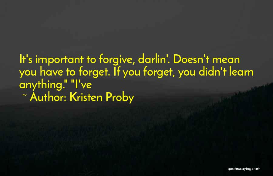 Kristen Proby Quotes: It's Important To Forgive, Darlin'. Doesn't Mean You Have To Forget. If You Forget, You Didn't Learn Anything. I've