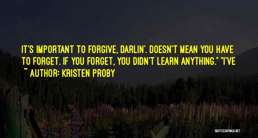 Kristen Proby Quotes: It's Important To Forgive, Darlin'. Doesn't Mean You Have To Forget. If You Forget, You Didn't Learn Anything. I've