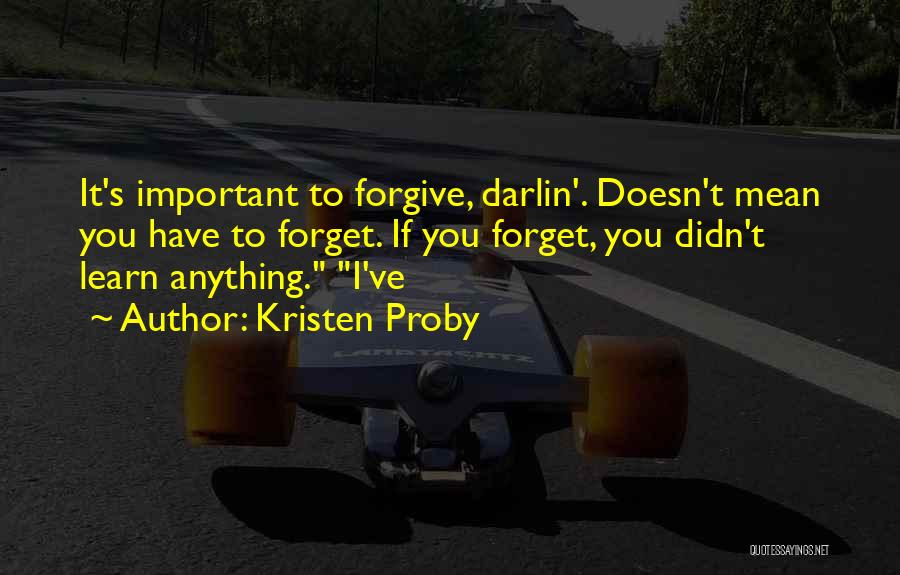 Kristen Proby Quotes: It's Important To Forgive, Darlin'. Doesn't Mean You Have To Forget. If You Forget, You Didn't Learn Anything. I've