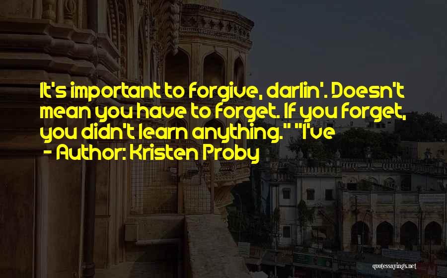 Kristen Proby Quotes: It's Important To Forgive, Darlin'. Doesn't Mean You Have To Forget. If You Forget, You Didn't Learn Anything. I've