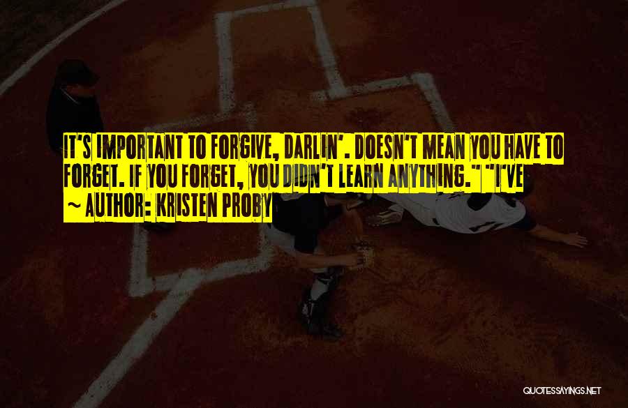 Kristen Proby Quotes: It's Important To Forgive, Darlin'. Doesn't Mean You Have To Forget. If You Forget, You Didn't Learn Anything. I've