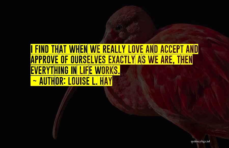 Louise L. Hay Quotes: I Find That When We Really Love And Accept And Approve Of Ourselves Exactly As We Are, Then Everything In