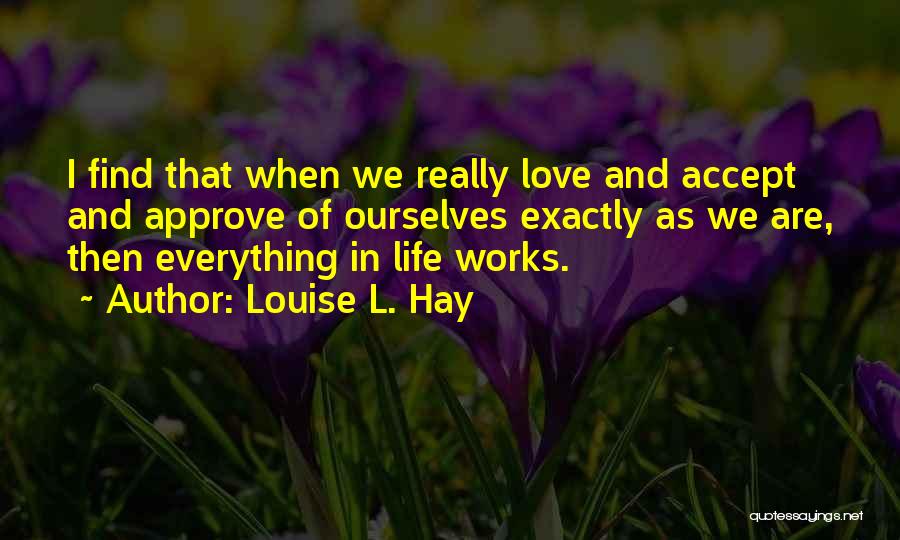 Louise L. Hay Quotes: I Find That When We Really Love And Accept And Approve Of Ourselves Exactly As We Are, Then Everything In