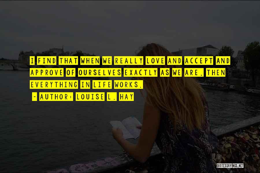 Louise L. Hay Quotes: I Find That When We Really Love And Accept And Approve Of Ourselves Exactly As We Are, Then Everything In