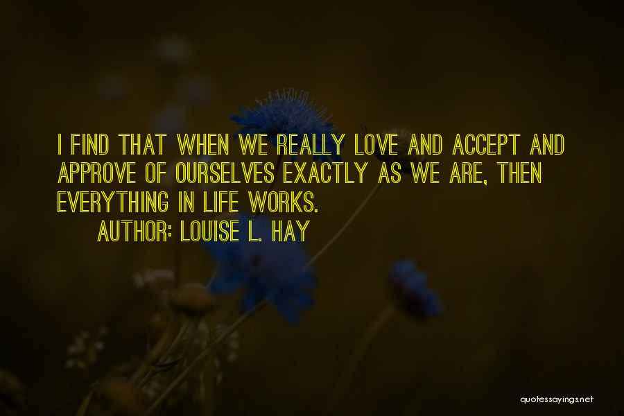 Louise L. Hay Quotes: I Find That When We Really Love And Accept And Approve Of Ourselves Exactly As We Are, Then Everything In
