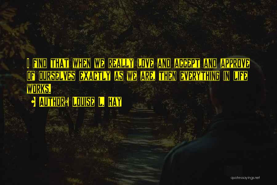 Louise L. Hay Quotes: I Find That When We Really Love And Accept And Approve Of Ourselves Exactly As We Are, Then Everything In