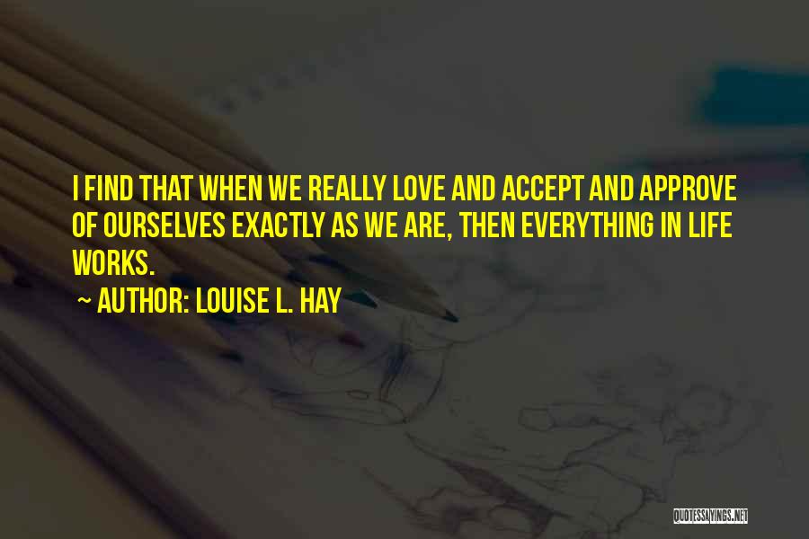 Louise L. Hay Quotes: I Find That When We Really Love And Accept And Approve Of Ourselves Exactly As We Are, Then Everything In