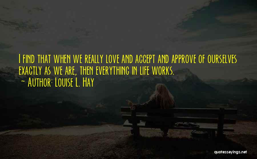 Louise L. Hay Quotes: I Find That When We Really Love And Accept And Approve Of Ourselves Exactly As We Are, Then Everything In