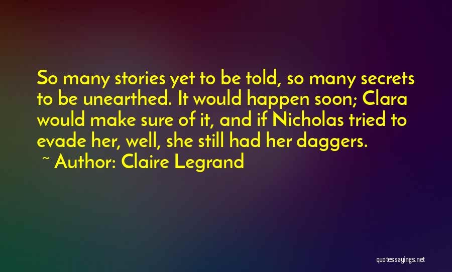 Claire Legrand Quotes: So Many Stories Yet To Be Told, So Many Secrets To Be Unearthed. It Would Happen Soon; Clara Would Make