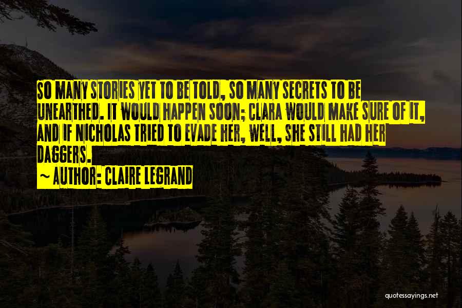 Claire Legrand Quotes: So Many Stories Yet To Be Told, So Many Secrets To Be Unearthed. It Would Happen Soon; Clara Would Make