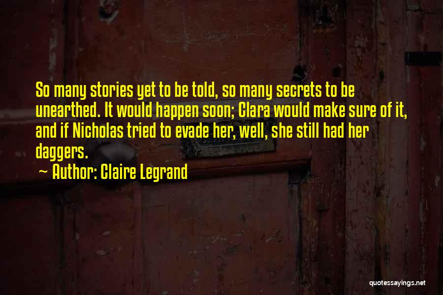 Claire Legrand Quotes: So Many Stories Yet To Be Told, So Many Secrets To Be Unearthed. It Would Happen Soon; Clara Would Make