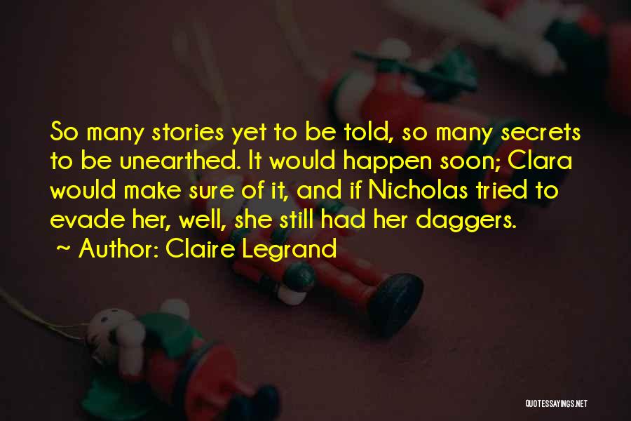 Claire Legrand Quotes: So Many Stories Yet To Be Told, So Many Secrets To Be Unearthed. It Would Happen Soon; Clara Would Make