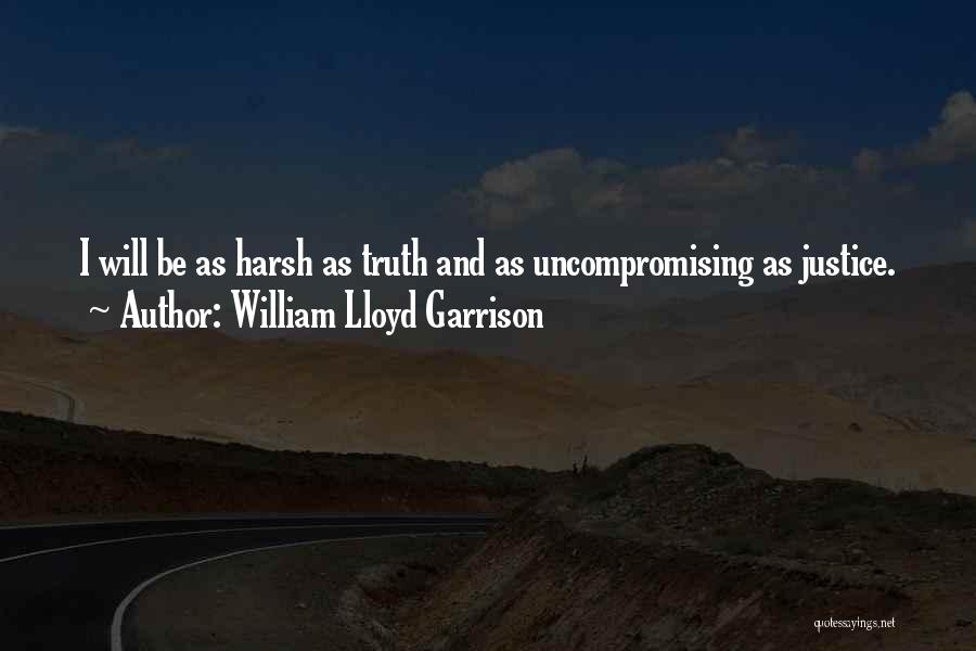 William Lloyd Garrison Quotes: I Will Be As Harsh As Truth And As Uncompromising As Justice.