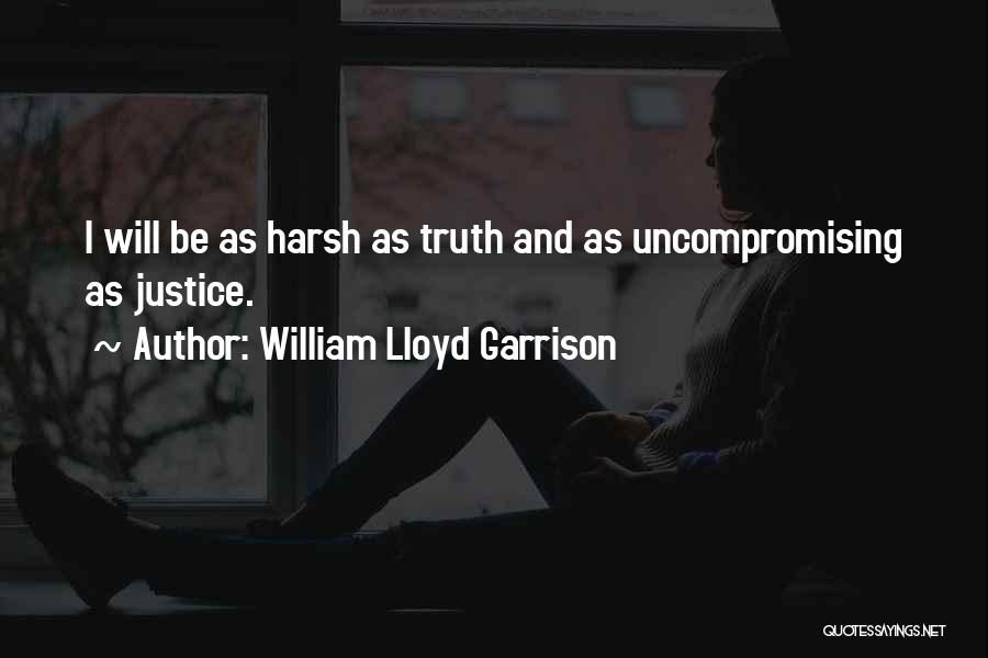 William Lloyd Garrison Quotes: I Will Be As Harsh As Truth And As Uncompromising As Justice.