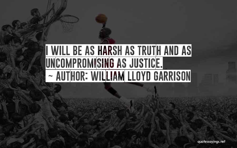 William Lloyd Garrison Quotes: I Will Be As Harsh As Truth And As Uncompromising As Justice.