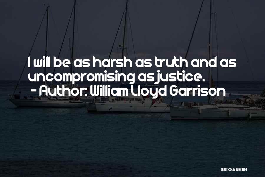 William Lloyd Garrison Quotes: I Will Be As Harsh As Truth And As Uncompromising As Justice.