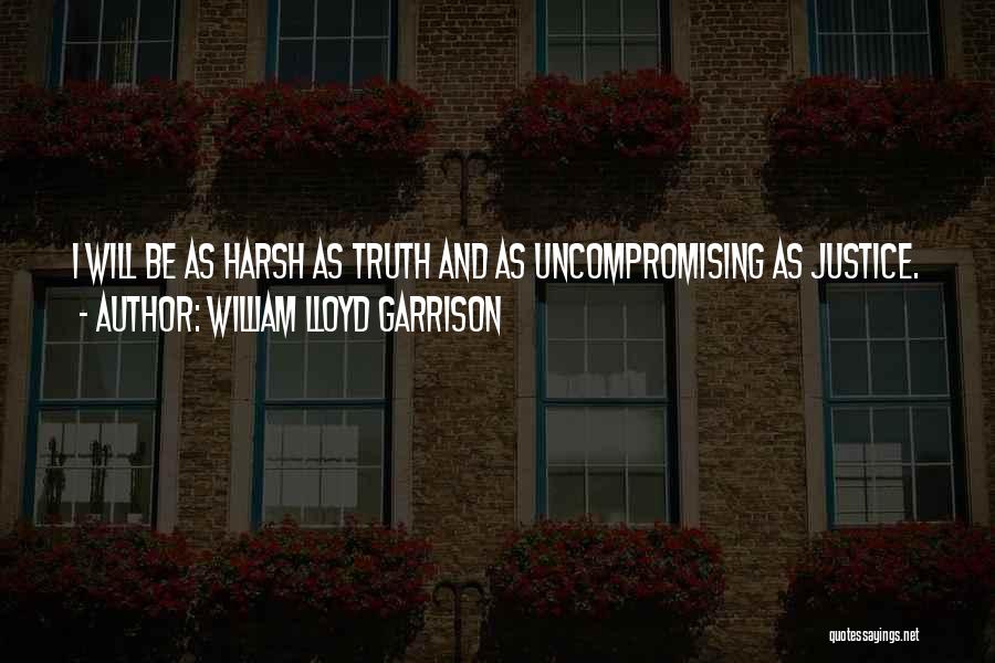 William Lloyd Garrison Quotes: I Will Be As Harsh As Truth And As Uncompromising As Justice.