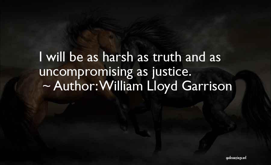 William Lloyd Garrison Quotes: I Will Be As Harsh As Truth And As Uncompromising As Justice.