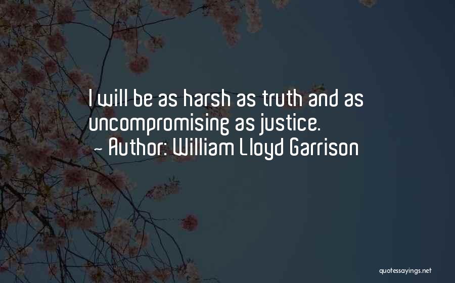 William Lloyd Garrison Quotes: I Will Be As Harsh As Truth And As Uncompromising As Justice.