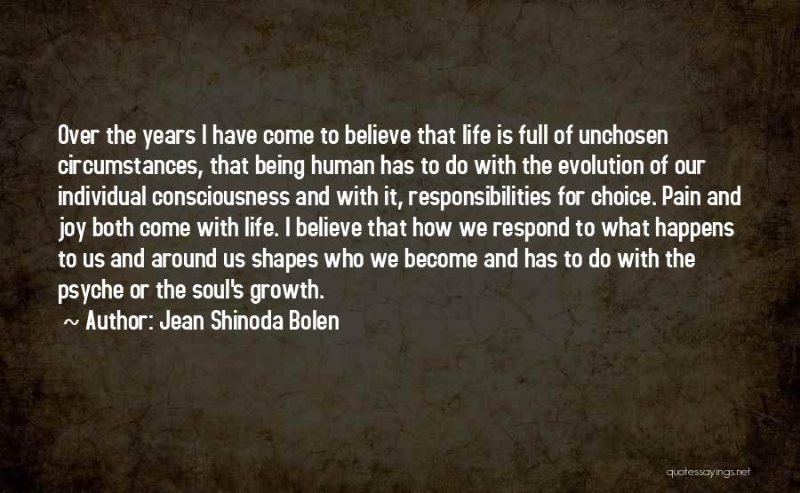 Jean Shinoda Bolen Quotes: Over The Years I Have Come To Believe That Life Is Full Of Unchosen Circumstances, That Being Human Has To