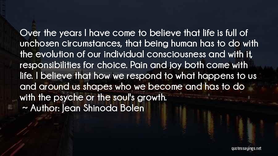 Jean Shinoda Bolen Quotes: Over The Years I Have Come To Believe That Life Is Full Of Unchosen Circumstances, That Being Human Has To