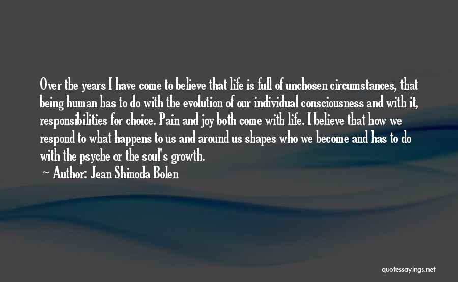 Jean Shinoda Bolen Quotes: Over The Years I Have Come To Believe That Life Is Full Of Unchosen Circumstances, That Being Human Has To