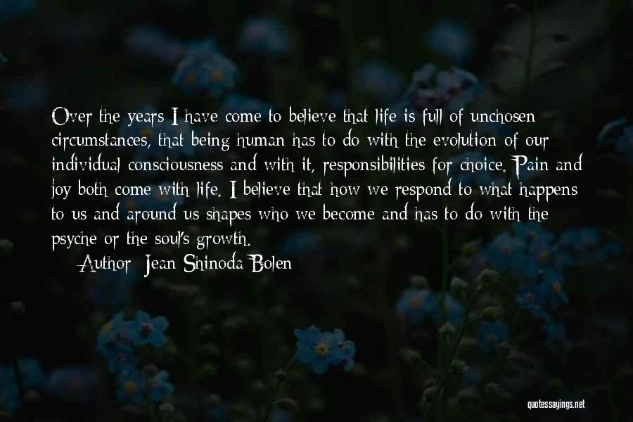 Jean Shinoda Bolen Quotes: Over The Years I Have Come To Believe That Life Is Full Of Unchosen Circumstances, That Being Human Has To
