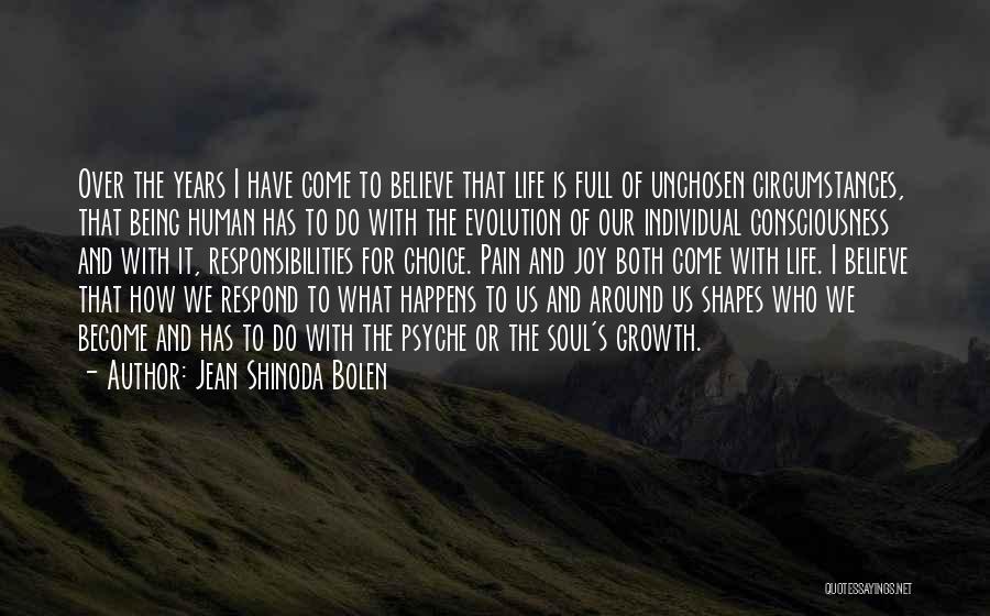 Jean Shinoda Bolen Quotes: Over The Years I Have Come To Believe That Life Is Full Of Unchosen Circumstances, That Being Human Has To