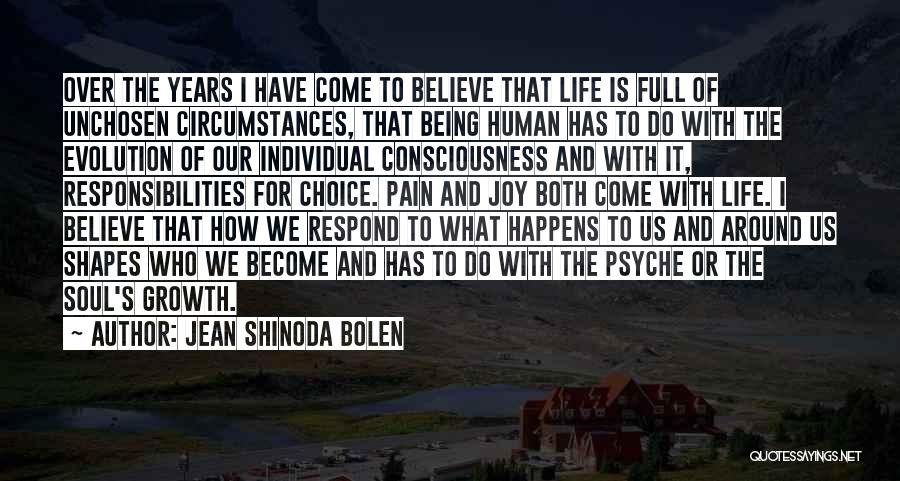 Jean Shinoda Bolen Quotes: Over The Years I Have Come To Believe That Life Is Full Of Unchosen Circumstances, That Being Human Has To