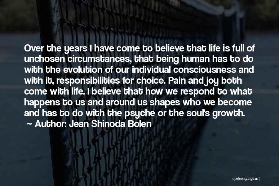 Jean Shinoda Bolen Quotes: Over The Years I Have Come To Believe That Life Is Full Of Unchosen Circumstances, That Being Human Has To